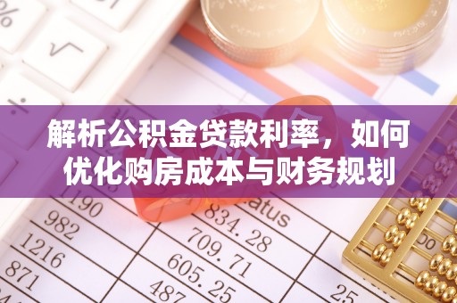 皇姑解析公积金贷款利率，如何优化购房成本与财务规划