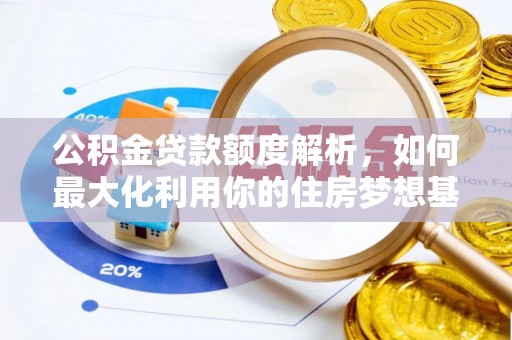 皇姑公积金贷款额度解析，如何最大化利用你的住房梦想基金