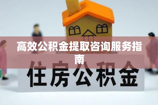 皇姑高效公积金提取咨询服务指南