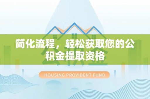 皇姑简化流程，轻松获取您的公积金提取资格