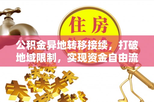 皇姑公积金异地转移接续，打破地域限制，实现资金自由流动