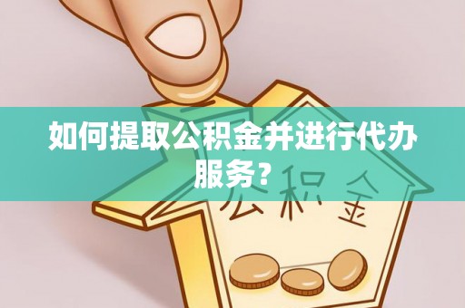 皇姑如何提取公积金并进行代办服务？