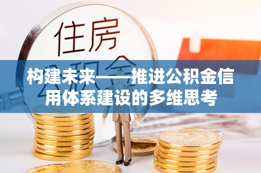皇姑构建未来——推进公积金信用体系建设的多维思考