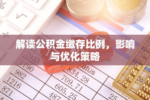 皇姑解读公积金缴存比例，影响与优化策略
