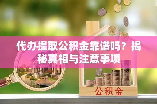 皇姑代办提取公积金靠谱吗？揭秘真相与注意事项