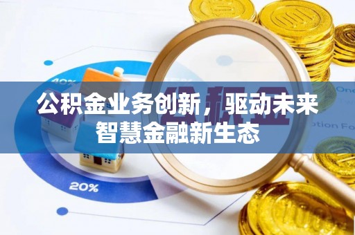 皇姑公积金业务创新，驱动未来智慧金融新生态