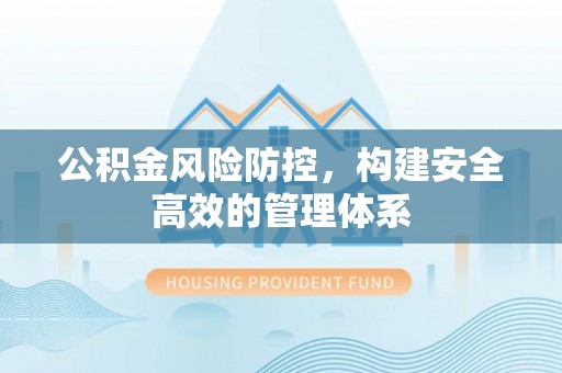 皇姑公积金风险防控，构建安全高效的管理体系
