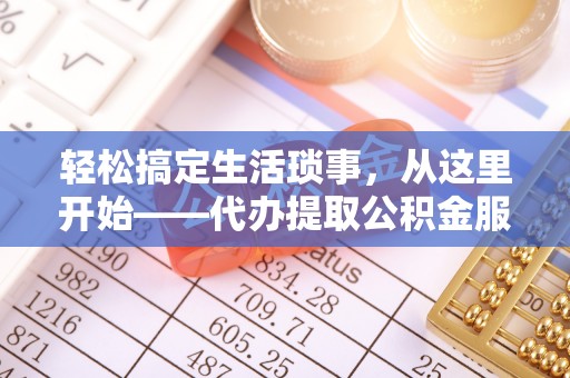 皇姑轻松搞定生活琐事，从这里开始——代办提取公积金服务详解