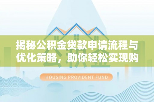 皇姑揭秘公积金贷款申请流程与优化策略，助你轻松实现购房梦想