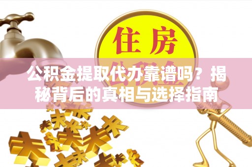 皇姑公积金提取代办靠谱吗？揭秘背后的真相与选择指南