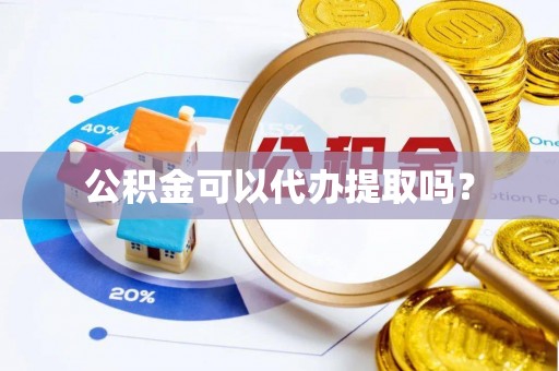 皇姑公积金可以代办提取吗？