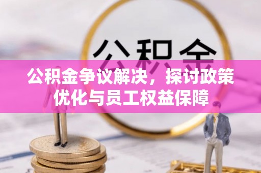 皇姑公积金争议解决，探讨政策优化与员工权益保障
