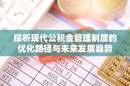 皇姑探析现代公积金管理制度的优化路径与未来发展趋势