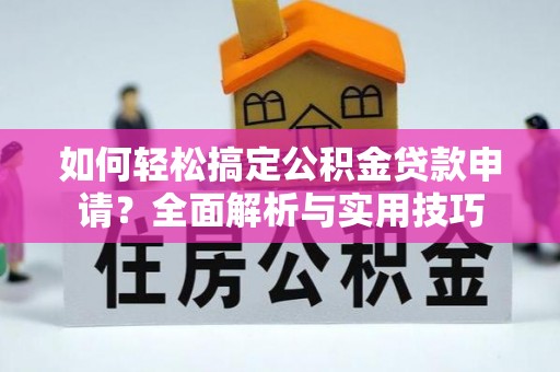 皇姑如何轻松搞定公积金贷款申请？全面解析与实用技巧