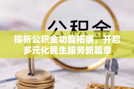 皇姑探析公积金功能拓展，开启多元化民生服务新篇章