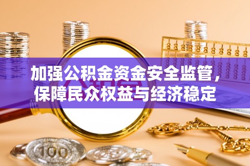 皇姑加强公积金资金安全监管，保障民众权益与经济稳定