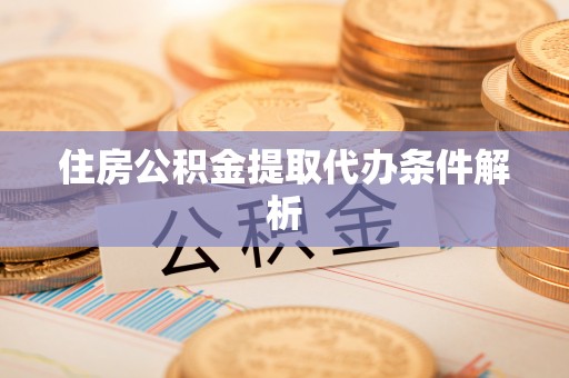 皇姑住房公积金提取代办条件解析