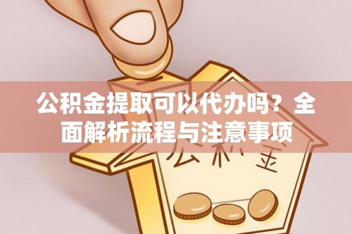 皇姑公积金提取可以代办吗？全面解析流程与注意事项