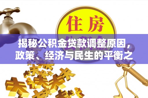 皇姑揭秘公积金贷款调整原因，政策、经济与民生的平衡之道