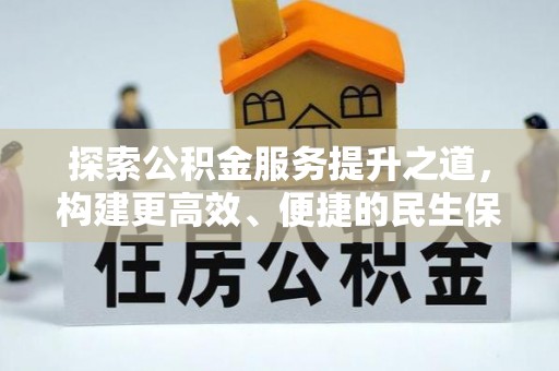 皇姑探索公积金服务提升之道，构建更高效、便捷的民生保障体系