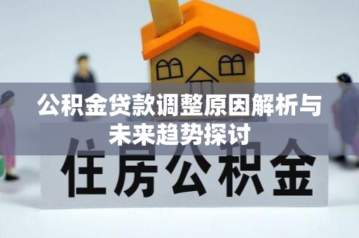 皇姑公积金贷款调整原因解析与未来趋势探讨
