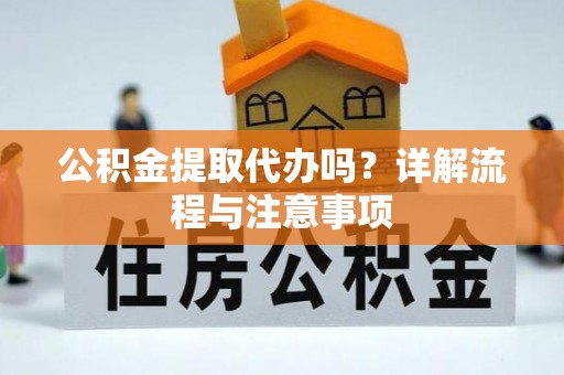 皇姑公积金提取代办吗？详解流程与注意事项