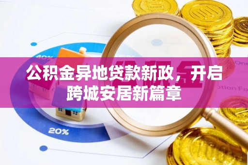 皇姑公积金异地贷款新政，开启跨城安居新篇章
