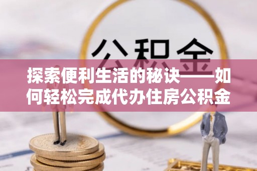 皇姑探索便利生活的秘诀——如何轻松完成代办住房公积金提取