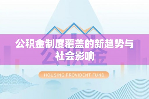 皇姑公积金制度覆盖的新趋势与社会影响