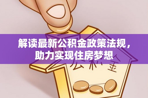皇姑解读最新公积金政策法规，助力实现住房梦想