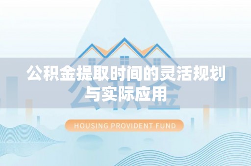 皇姑公积金提取时间的灵活规划与实际应用