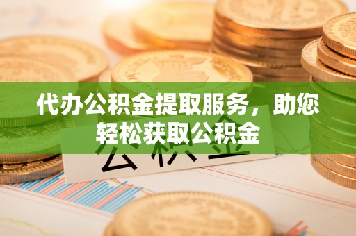 皇姑代办公积金提取服务，助您轻松获取公积金