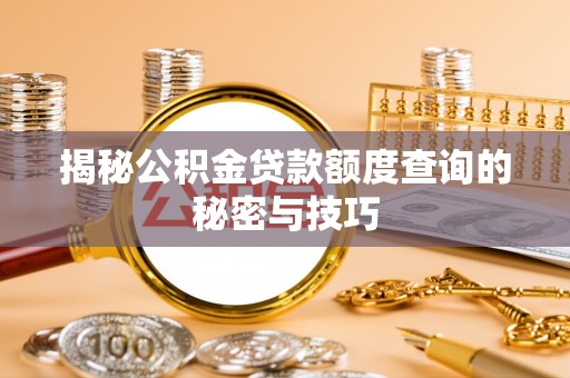 皇姑揭秘公积金贷款额度查询的秘密与技巧
