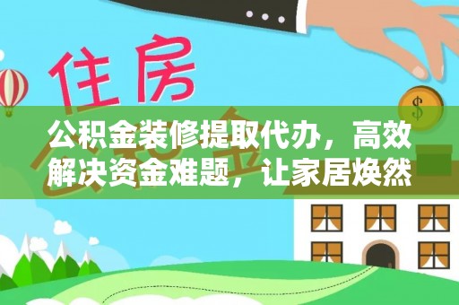 皇姑公积金装修提取代办，高效解决资金难题，让家居焕然一新