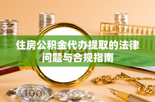 皇姑住房公积金代办提取的法律问题与合规指南