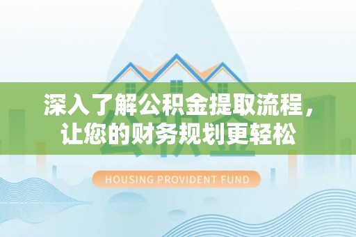 皇姑深入了解公积金提取流程，让您的财务规划更轻松