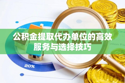 皇姑公积金提取代办单位的高效服务与选择技巧
