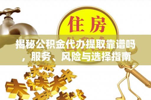 皇姑揭秘公积金代办提取靠谱吗，服务、风险与选择指南