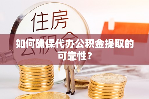 皇姑如何确保代办公积金提取的可靠性？