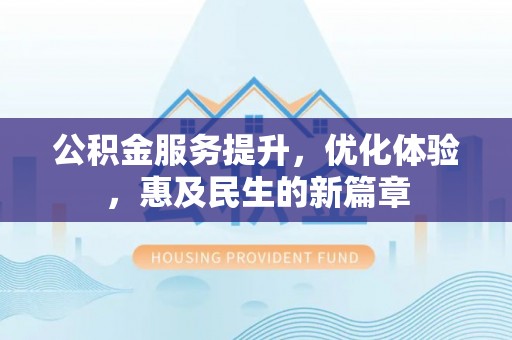 皇姑公积金服务提升，优化体验，惠及民生的新篇章