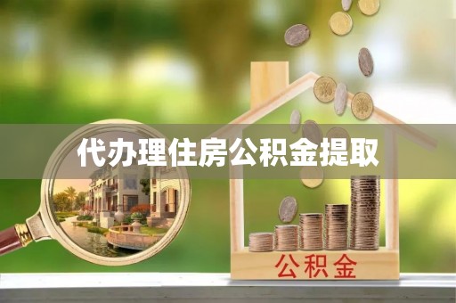 皇姑代办理住房公积金提取