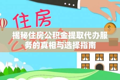 皇姑揭秘住房公积金提取代办服务的真相与选择指南