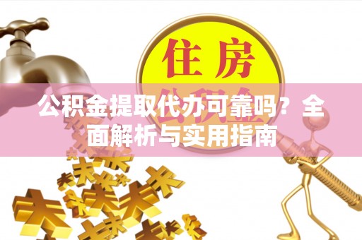 皇姑公积金提取代办可靠吗？全面解析与实用指南
