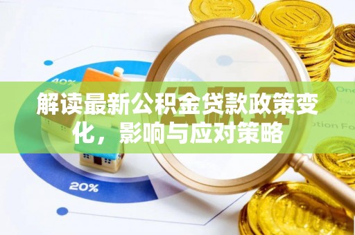 皇姑解读最新公积金贷款政策变化，影响与应对策略