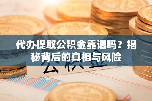 皇姑代办提取公积金靠谱吗？揭秘背后的真相与风险