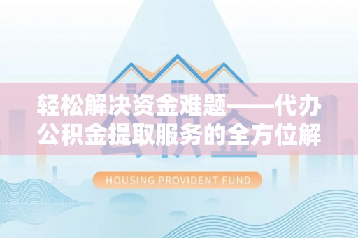皇姑轻松解决资金难题——代办公积金提取服务的全方位解析