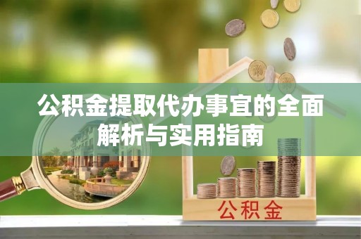 皇姑公积金提取代办事宜的全面解析与实用指南