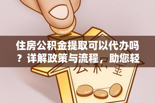 皇姑住房公积金提取可以代办吗？详解政策与流程，助您轻松解决疑问