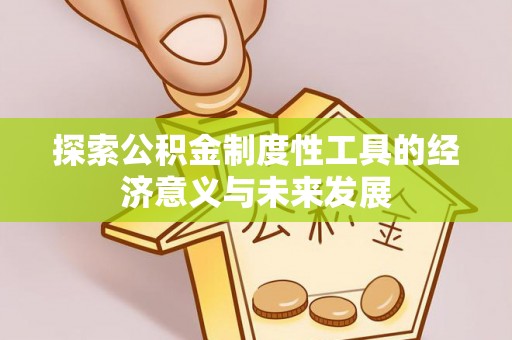 皇姑探索公积金制度性工具的经济意义与未来发展