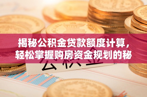 皇姑揭秘公积金贷款额度计算，轻松掌握购房资金规划的秘密